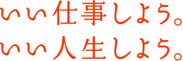 いい仕事しよう。いい人生しよう。