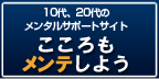 10代、20代のメンタルサポートサイト　こころもメンテしよう