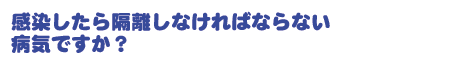 感染したら隔離しなければならない病気ですか?