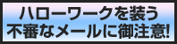 ハローワークを装う不審なメールにご注意!