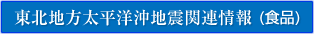 東北地方太平洋沖地震関連情報(食品)