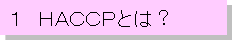 �P�@HACCP�Ƃ́H
