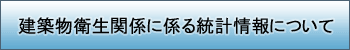 建築物衛生関係に係る統計情報について