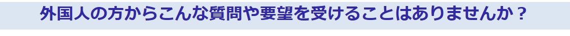 外国人の方からこんな質問や要望を受けることはありませんか