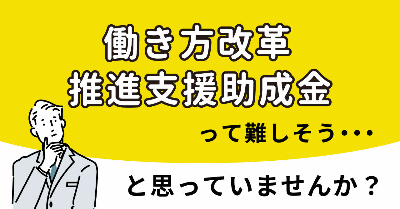 働き方改革推進支援助成金って難しそう…と思っていませんか?