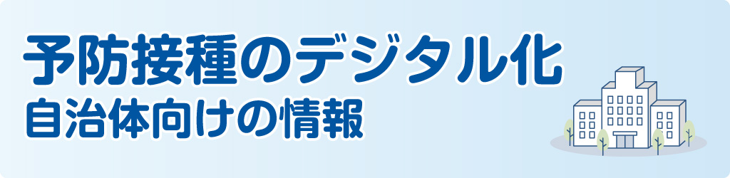 予防接種デジタル化自治体向けの情報