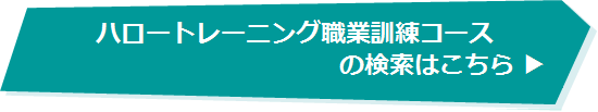 ハロートレーニングの職業訓練コースの検索はこちら