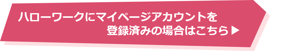 ハローワークにアカウント登録済みの場合はこちら