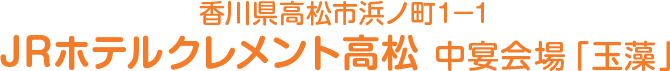 香川県高松市浜ノ町1−1　JRホテルクレメント高松 中宴会場「玉藻」