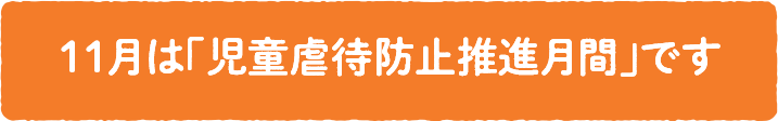 11月は「児童虐待防止推進月間」です