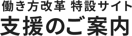 働き方改革 特設サイト　支援のご案内