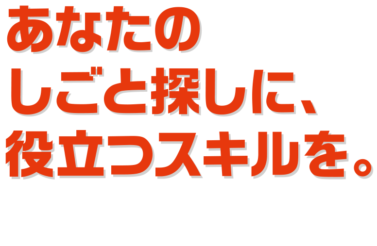 あなたの仕事探しに役立つスキルを。ハロートレーニング