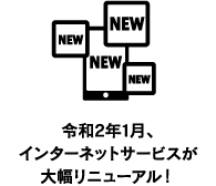 令和2年1月、インターネットサービスが大幅リニューアル！