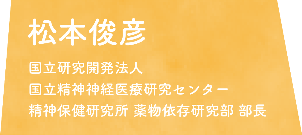 松本俊彦　国立研究開発法人 国立精神神経医療研究センター 精神保健研究所 薬物依存研究部 部長