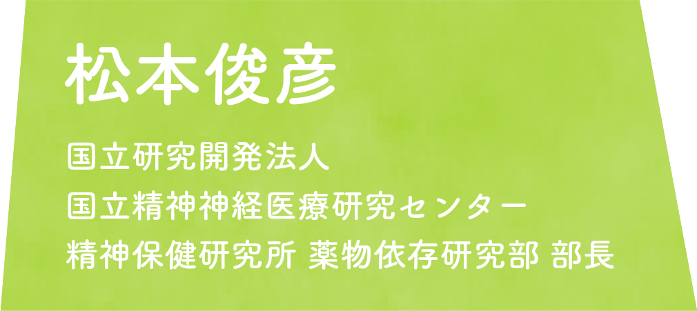 松本俊彦 国立研究開発法人 国立精神神経医療研究センター 精神保健研究所 薬物依存研究部 部長