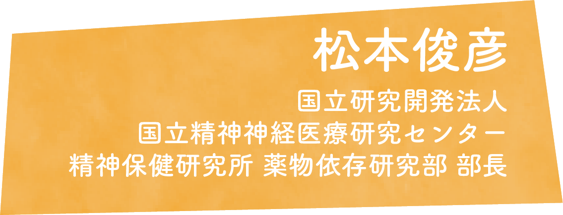 松本俊彦　国立研究開発法人 国立精神神経医療研究センター 精神保健研究所 薬物依存研究部 部長