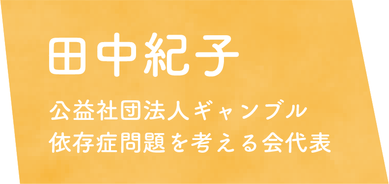 田中紀子　公益社団法人ギャンブル 依存症問題を考える会代表