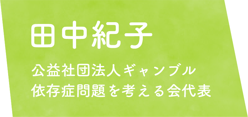 田中紀子　公益社団法人ギャンブル 依存症問題を考える会代表