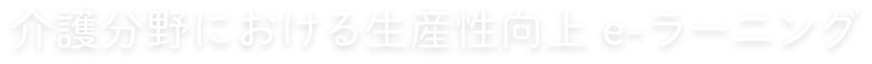 介護分野における生産性向上e-ラーニング