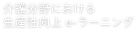 介護分野における生産性向上e-ラーニング