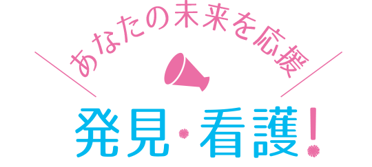 あなたの未来を応援 発見・看護