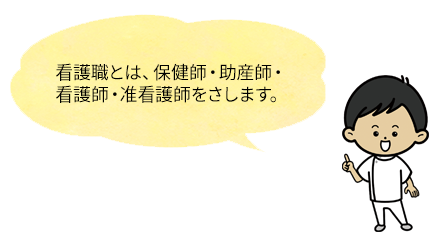 看護職とは、保健師・助産師・看護師・准看護師をさします。