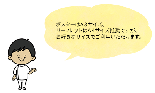 ポスターはA３サイズ、リーフレットはA４サイズ推奨ですが、お好きなサイズでご利用いただけます。