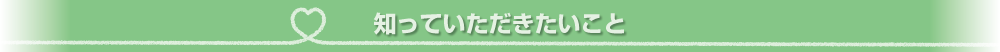 知っていただきたいこと