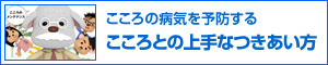 こころの病気を予防する　こころとの上手なつきあい方