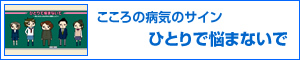 こころの病気のサイン　ひとりで悩まないで