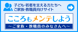 若者をサポートする方たちへ　ご家族・教職員向けサイト「こころもメンテしよう～ご家族・教職員のみなさんへ～」