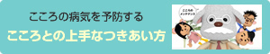 こころの病気を予防する こころとの上手なつきあい方