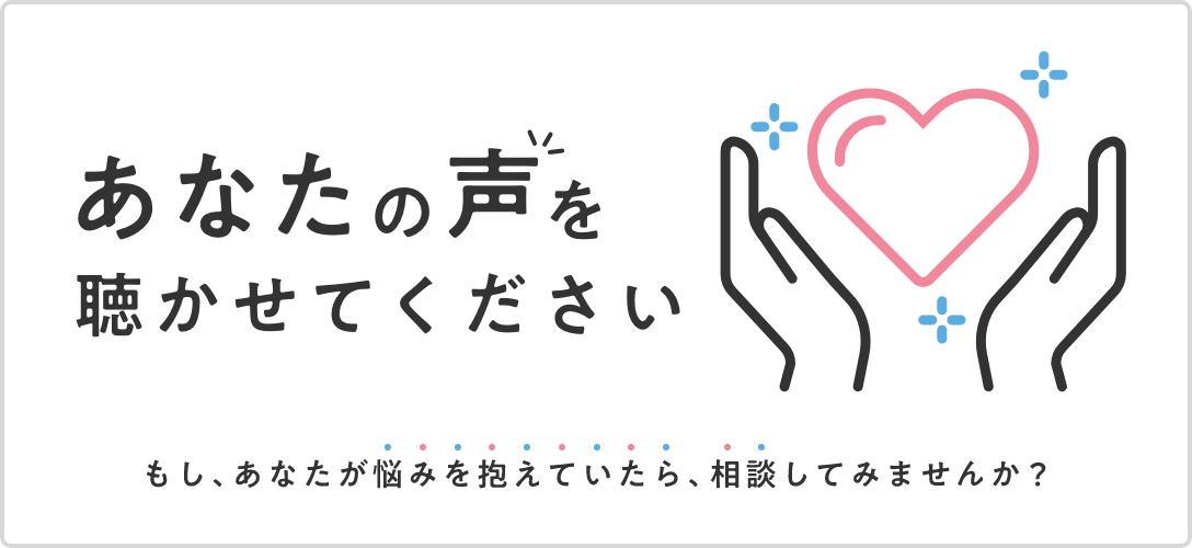 あなたの声を聴かせてください　もし、あなたが悩みを抱えていたら、相談してみませんか？