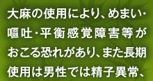 大麻の使用により、めまい・嘔吐・平衡感覚障害等がおこる恐れがあり、また長期使用は男性では精子異常、