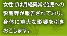 女性では月経異常・胎児への影響等が報告されており、身体に重大な影響を引きおこします。