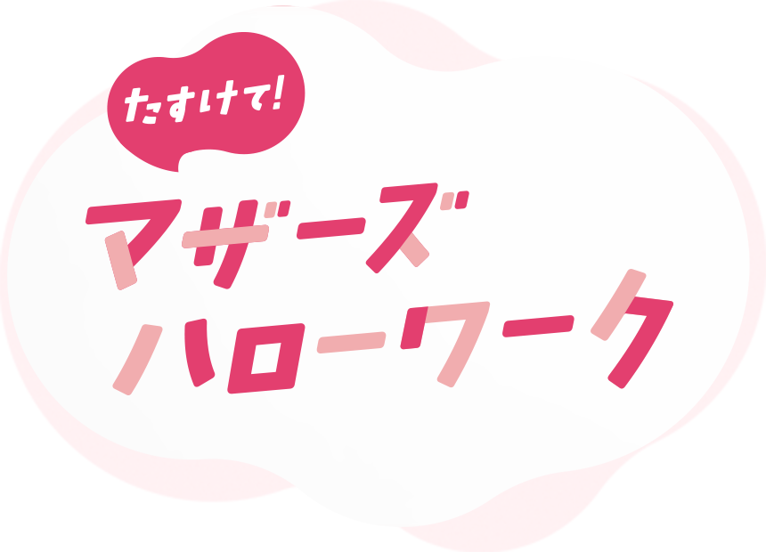 たすけて! マザーズハローワーク