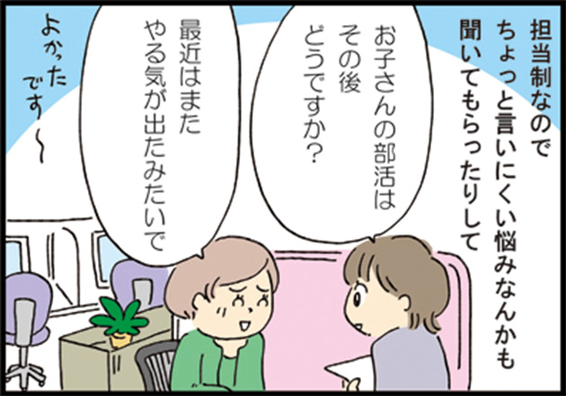 母「担当生なのでちょっと言いにくい悩みなんかも聞いてもらったりして」 マザーズハローワスタッフ「お子さんの部活はその後どうですか？」 母「最近はまたやる気が出たみたいで」