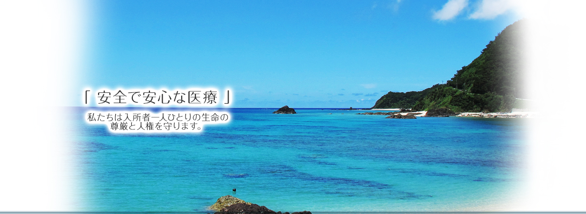 「安心で安全な医療」　私たちは入所者一人ひとりの生命の尊厳と人権を守ります。