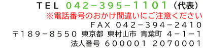 TEL 042-395-1101(代表) ※電話番号のおかけ間違いにご注意ください FAX 042-394-2410 〒189-8550 東京都 東村山市 青葉町 4-1-1 法人番号 600001 2070001