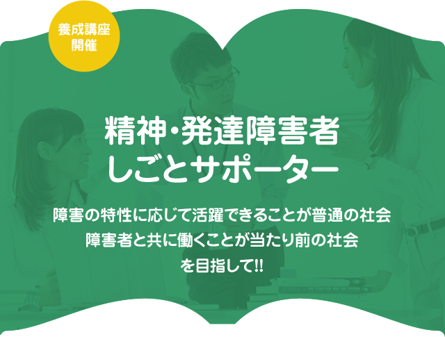 精神・発達障害者しごとサポーター　養成講座開催　障害の特性に応じて活躍できることが普通の社会障害者と共に働くことが当たり前の社会を目指して!!