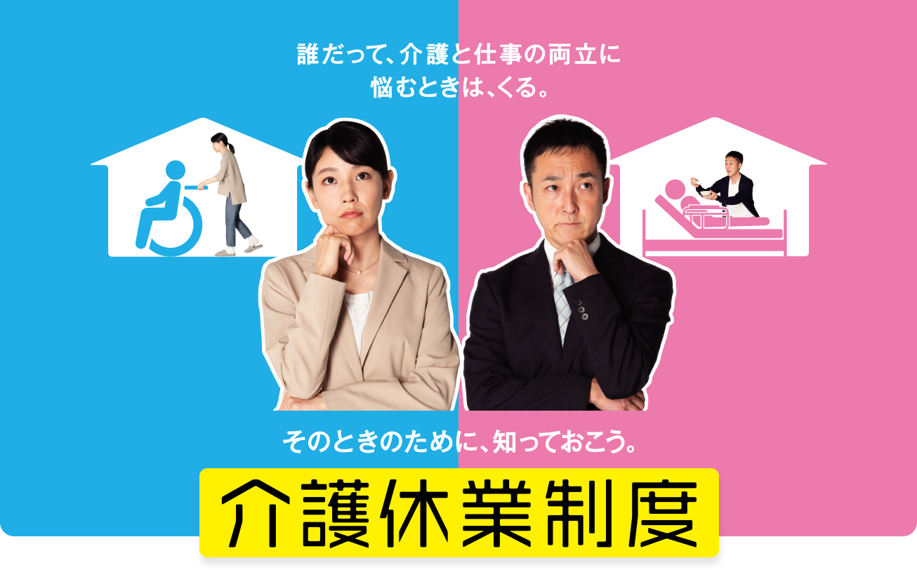 誰だって、介護と仕事の両立に悩むときは、くる。そのときのために、知っておこう。介護休業制度