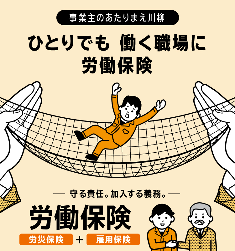 守る責任。加入する義務。「労働保険」 労災保険+雇用保険 - 事業主のあたりまえ川柳:ひとりでも 働く職場に 労働保険