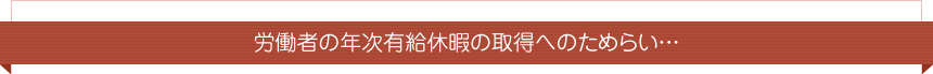 労働者の年次有給休暇の取得へのためらい…