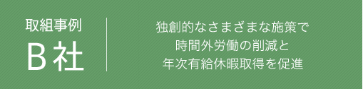 取組事例 B社　独創的なさまざまな施策で時間外労働の削減と年次有給休暇取得を促進