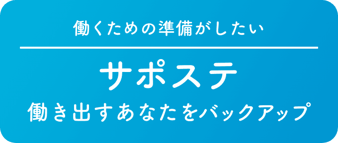 働くための準備がしたい サポステ 働き出すあなたをバックアップ