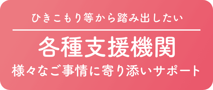 ひきこもり等から踏み出したい 各種支援機関 様々なご事情に寄り添いサポート