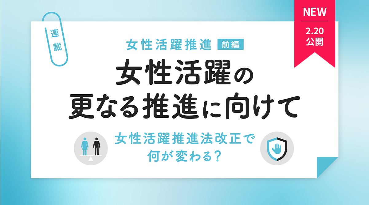 女性活躍の更なる推進に向けて―女性活躍推進法改正で何が変わる？