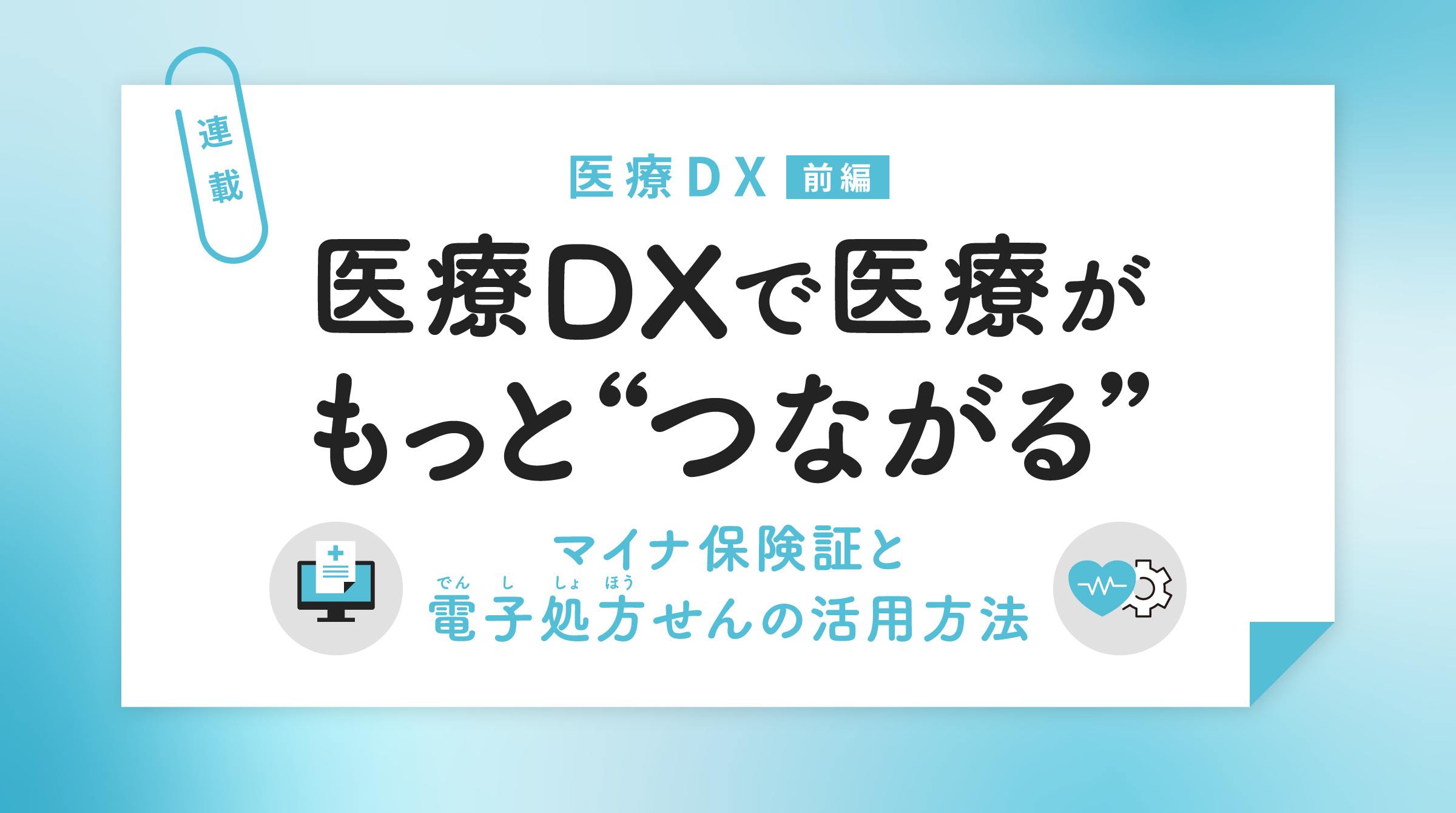 医療DXで医療がもっと“つながる” ―マイナ保険証と電子処方せんの活用方法