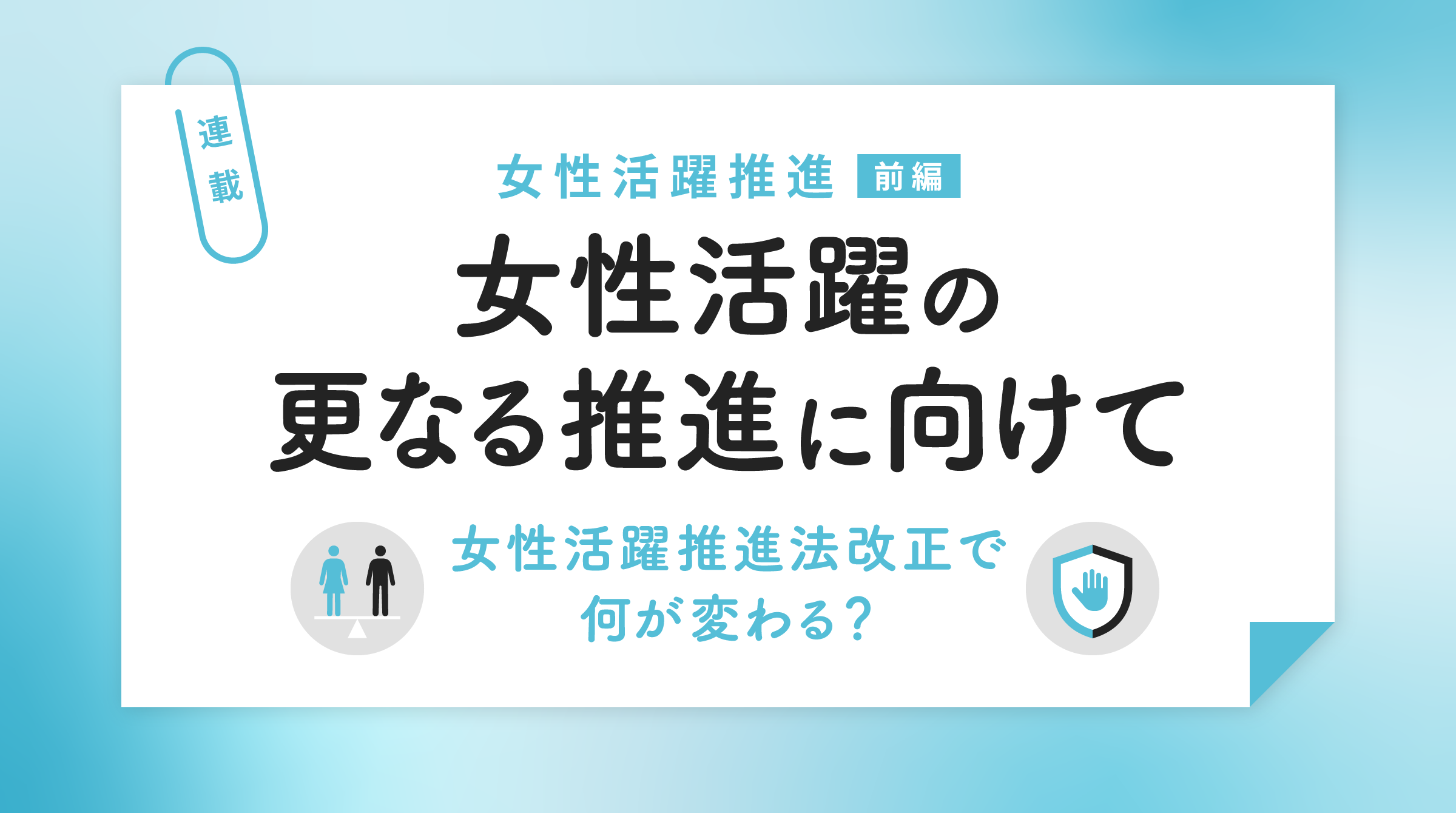 女性活躍の更なる推進に向けて ―女性活躍推進法改正で何が変わる？