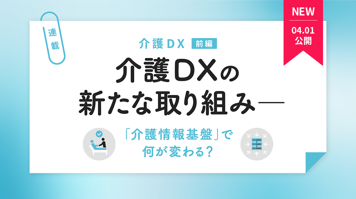 介護DXの新たな取り組み―「介護情報基盤」で何が変わる？